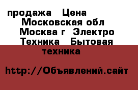 продажа › Цена ­ 10 000 - Московская обл., Москва г. Электро-Техника » Бытовая техника   